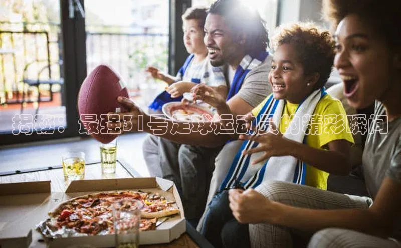 门徒平台登录入口官网注册中文在线揭秘：最强31号足球运动员的精彩瞬间