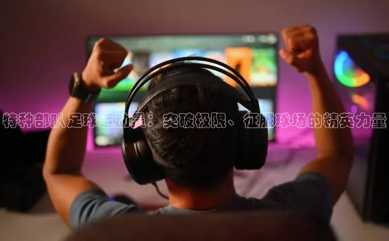 门徒娱乐登录赛富乐斯特种部队足球运动员：突破极限、征服球场的精英力量