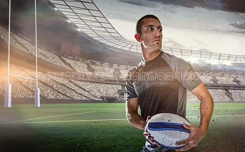 门徒平台官网汉得信息电竞选手为何喜欢足球运动员？深度剖析电竞与足球的共通之处
