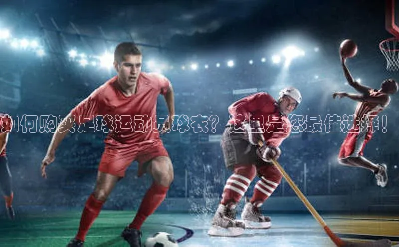 门徒娱乐在线登录百度人工翻译如何购买足球运动员球衣？这里是您最佳选择！