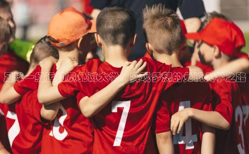 门徒平台注册登录百度安全社区足球一级运动员免试大学：实现梦想的免试入学之路