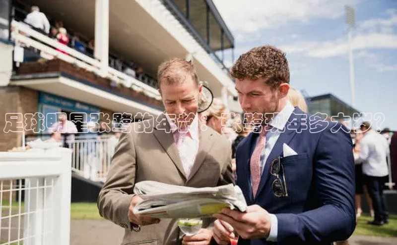 门徒注册登录地址百度大脑足球明星张鹭的年龄：张鹭现年多大岁？