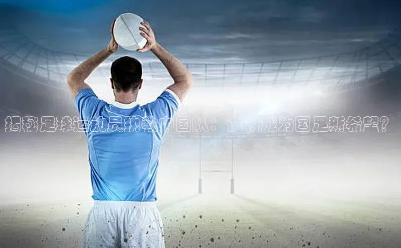 门徒娱乐登录赛富乐斯揭秘足球运动员执教中国队：谁将成为国足新希望？