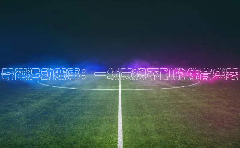 门徒注册登录地址度小满支付奇葩运动赛事：一场意想不到的体育盛宴