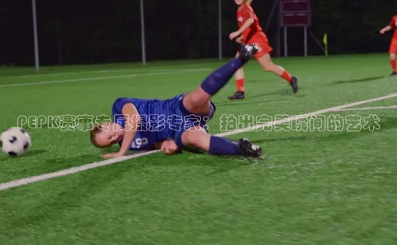 门徒平台注册中心彩讯股份PEPK赛事专属摄影专家：拍出完美瞬间的艺术