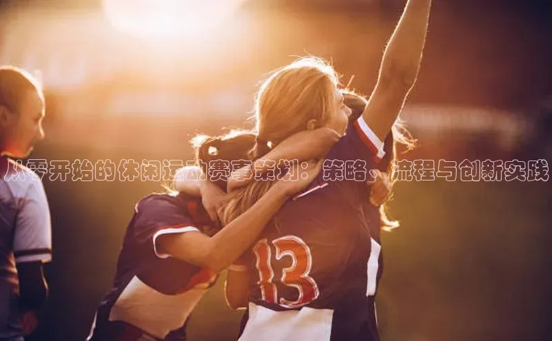 从零开始的休闲运动赛事策划：策略、流程与创新实践