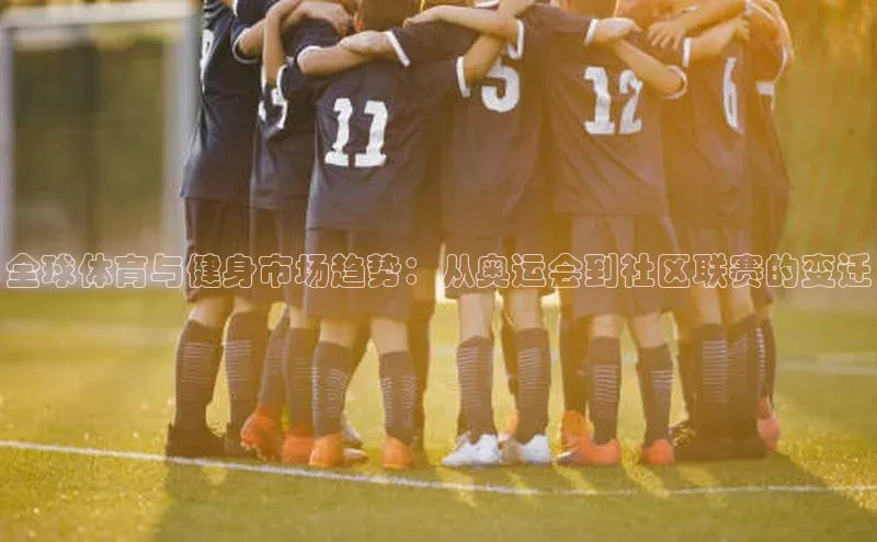全球体育与健身市场趋势：从奥运会到社区联赛的变迁