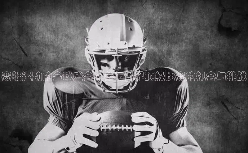 赛艇运动的全球盛会：参与世界顶级比赛的机会与挑战