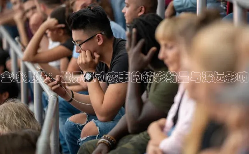 全球竞技：世界运动赛事的精彩纷呈与深远影响