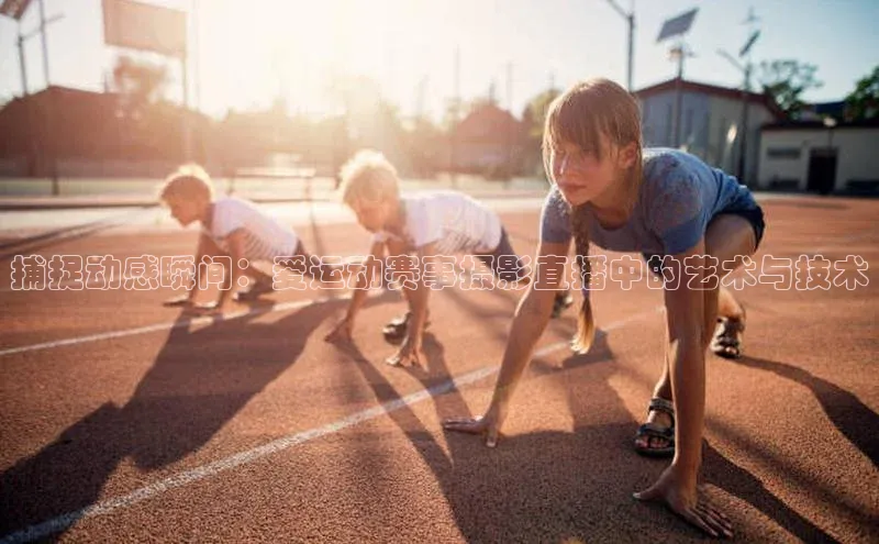 捕捉动感瞬间：爱运动赛事摄影直播中的艺术与技术