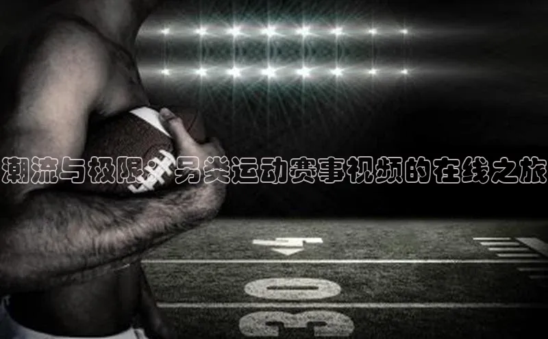 潮流与极限：另类运动赛事视频的在线之旅