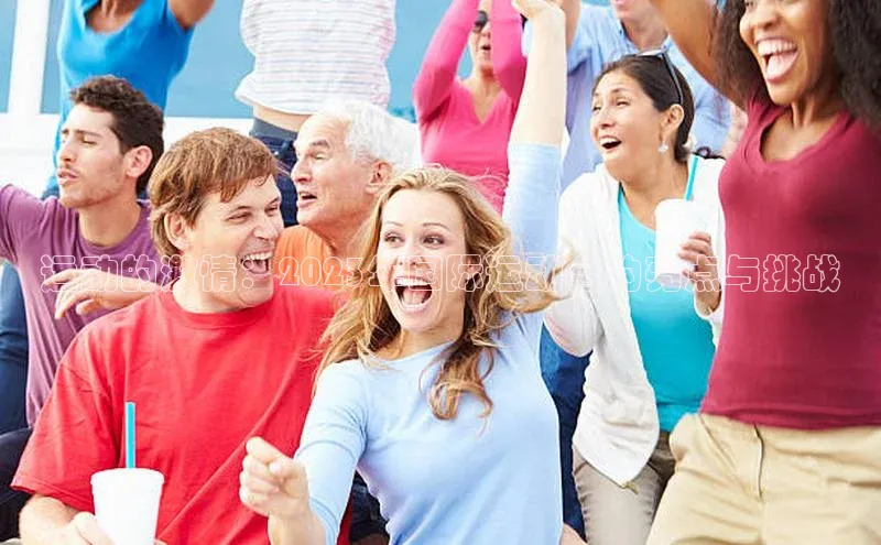 运动的激情：2023年国际运动会的亮点与挑战