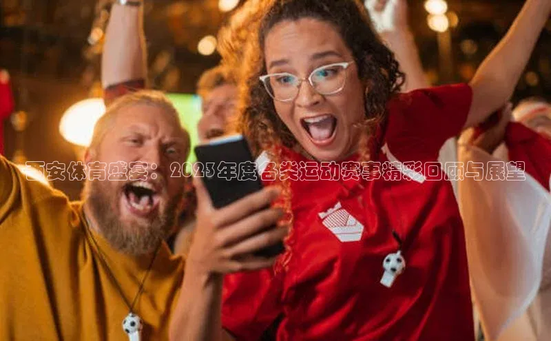 西安体育盛宴：2023年度各类运动赛事精彩回顾与展望