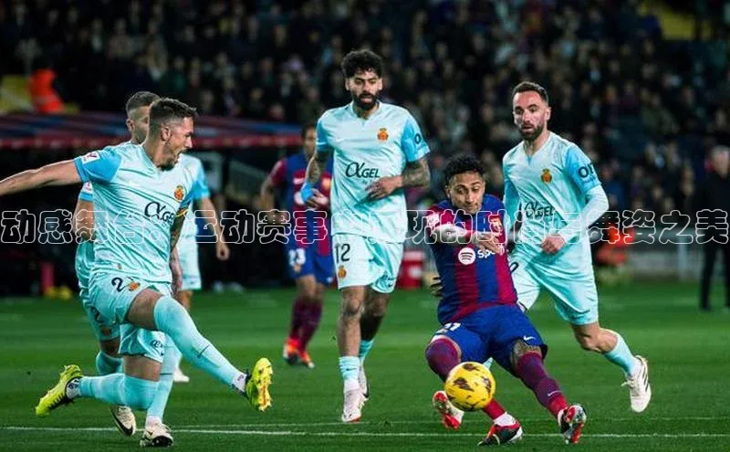 动感舞台：运动赛事中展现的时尚与舞姿之美