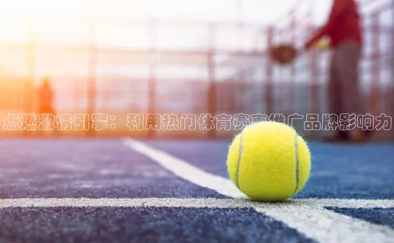 点燃激情引擎：利用热门体育赛事推广品牌影响力
