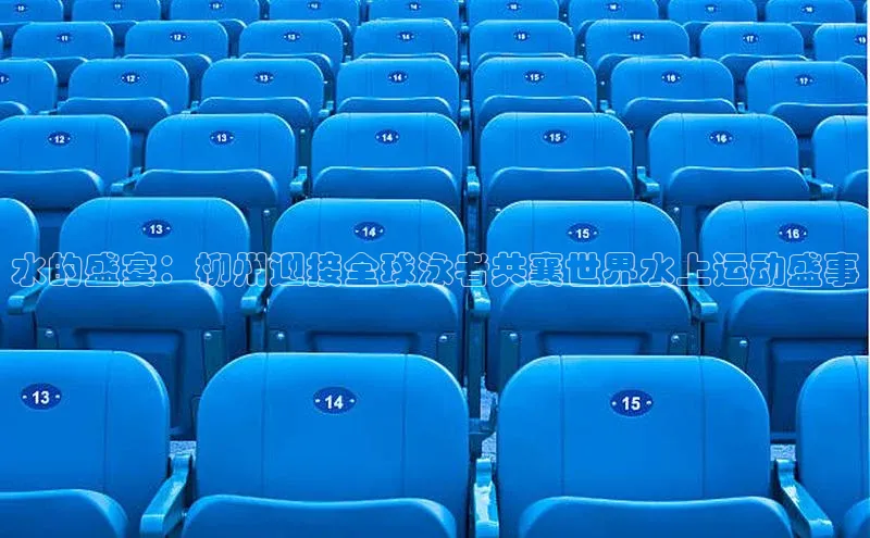 水的盛宴：柳州迎接全球泳者共襄世界水上运动盛事