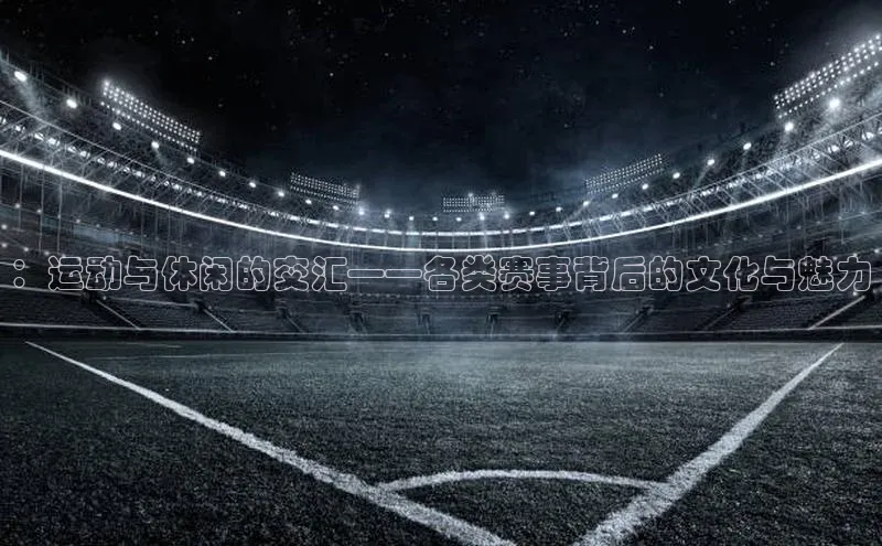 ：运动与休闲的交汇——各类赛事背后的文化与魅力