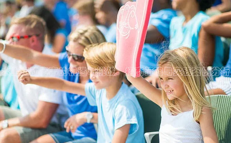 水上运动赛事的机遇与挑战：招商策略与实践案例分析