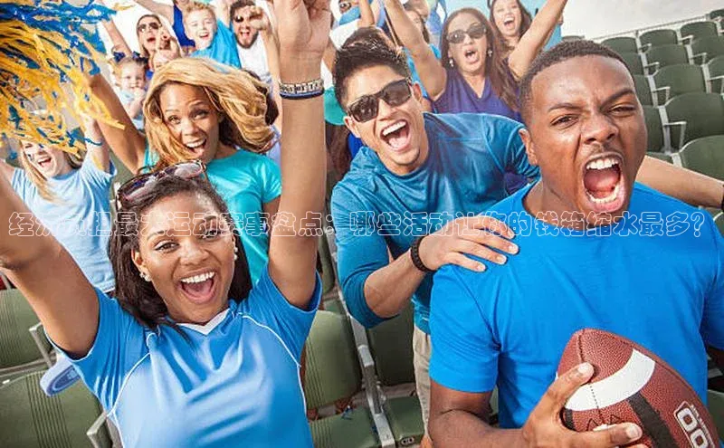 经济负担最大运动赛事盘点：哪些活动让你的钱箱缩水最多？
