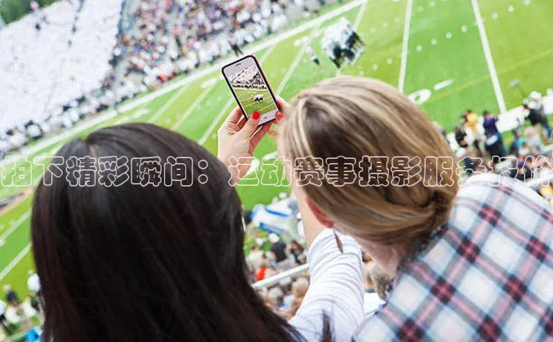 拍下精彩瞬间：运动赛事摄影服务报价