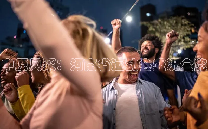 中原风采：河南省运动会盛况全览