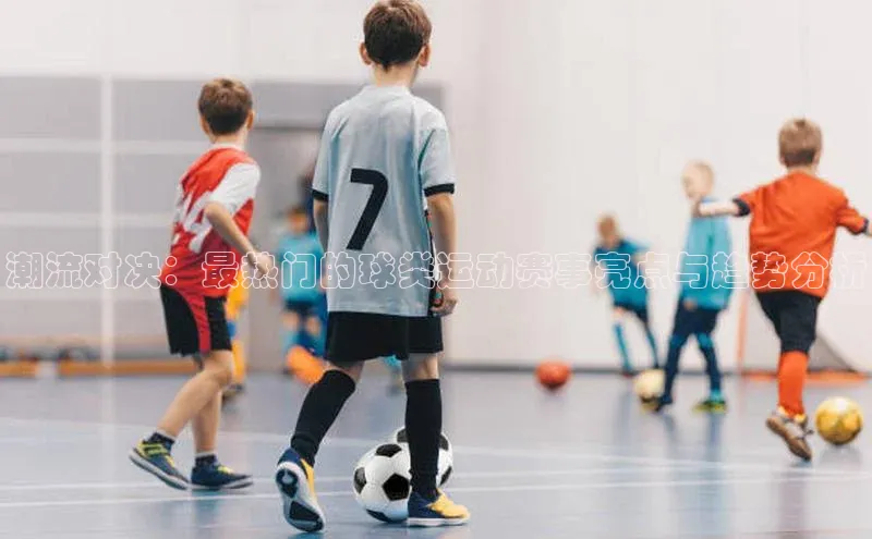 潮流对决：最热门的球类运动赛事亮点与趋势分析