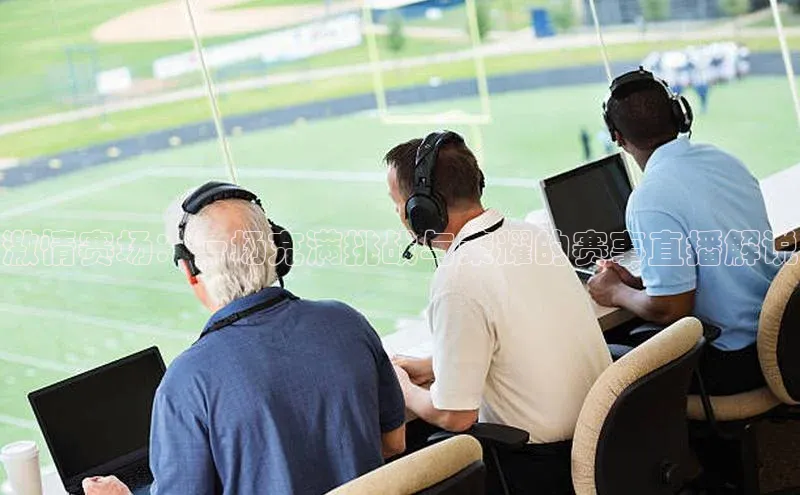 激情赛场：一场充满挑战与荣耀的赛事直播解说