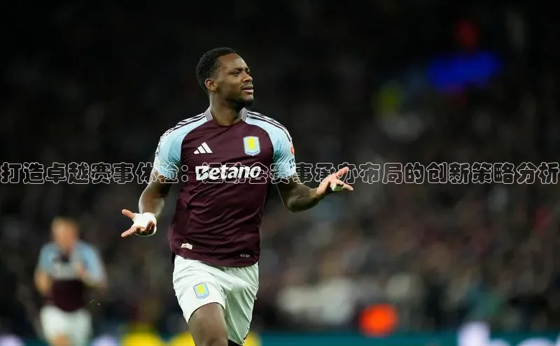 打造卓越赛事体验：运动会赛事承办布局的创新策略分析