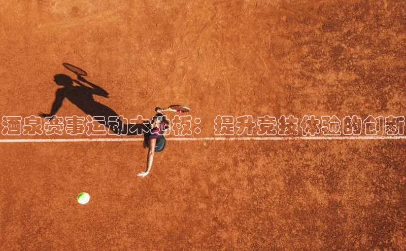 酒泉赛事运动木地板：提升竞技体验的创新