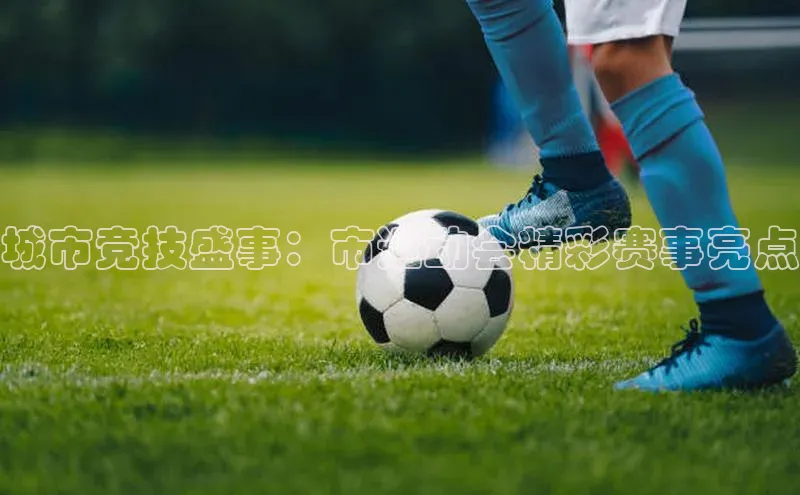 城市竞技盛事：市运动会精彩赛事亮点