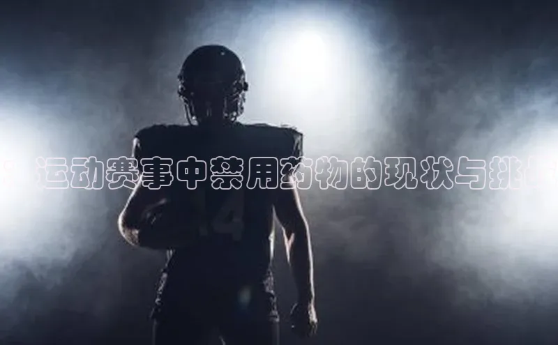 ：运动赛事中禁用药物的现状与挑战