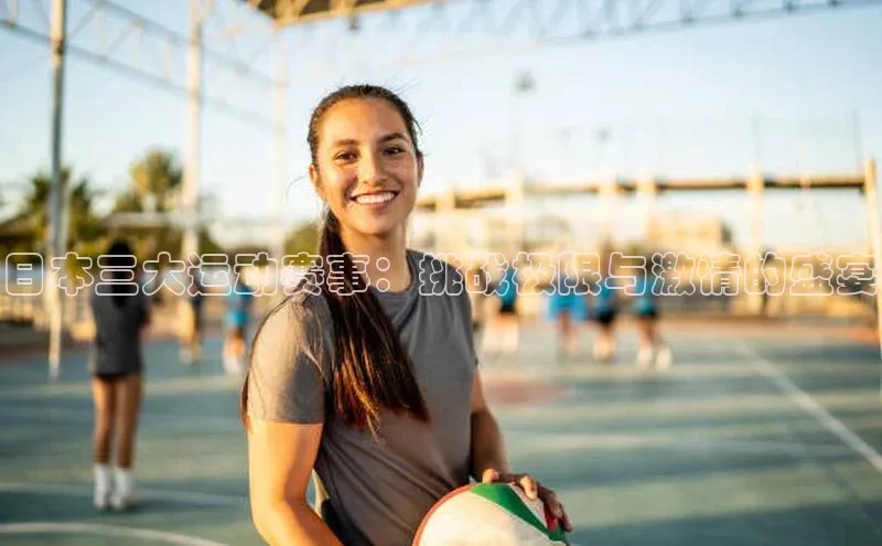 日本三大运动赛事：挑战极限与激情的盛宴