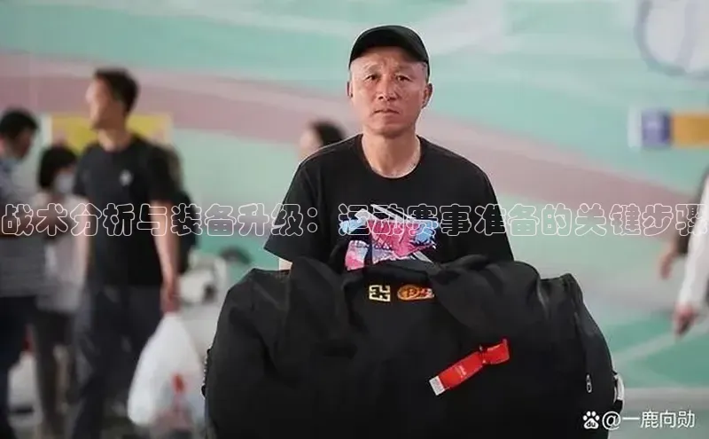 战术分析与装备升级：运动赛事准备的关键步骤