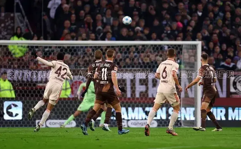 快门下的光影魔术：从<相机运动赛事镜头>看体育瞬间的精彩呈现