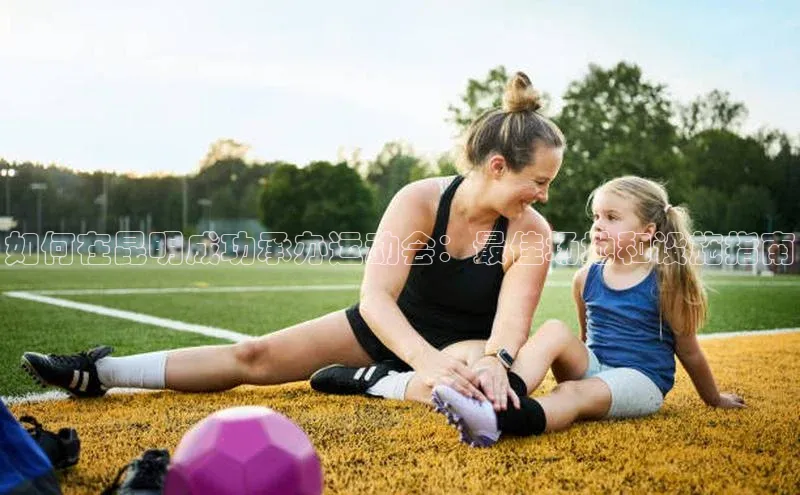 如何在昆明成功承办运动会：最佳场地和设施指南