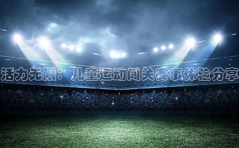 活力无限：儿童运动闯关赛事体验分享