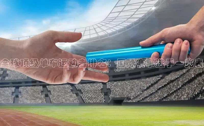 全球顶级单车运动者排名：国际赛事选手一览表