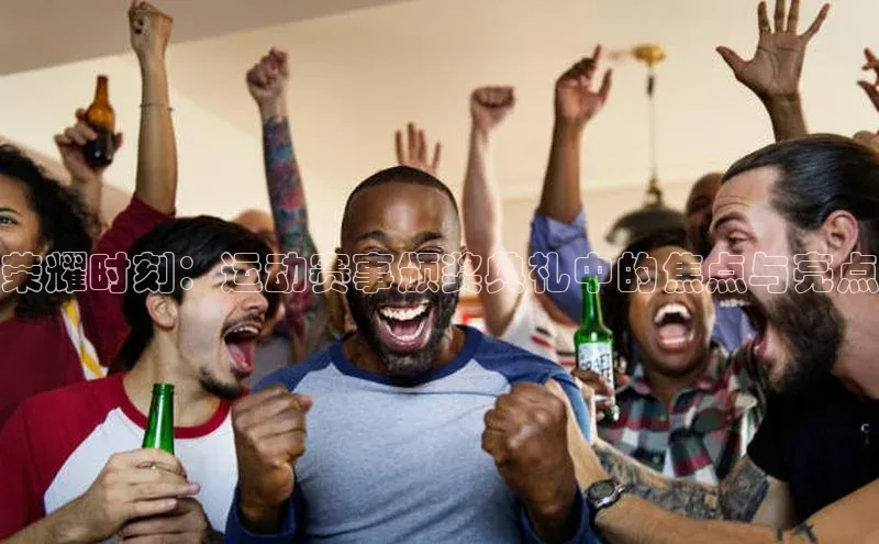 荣耀时刻：运动赛事颁奖典礼中的焦点与亮点