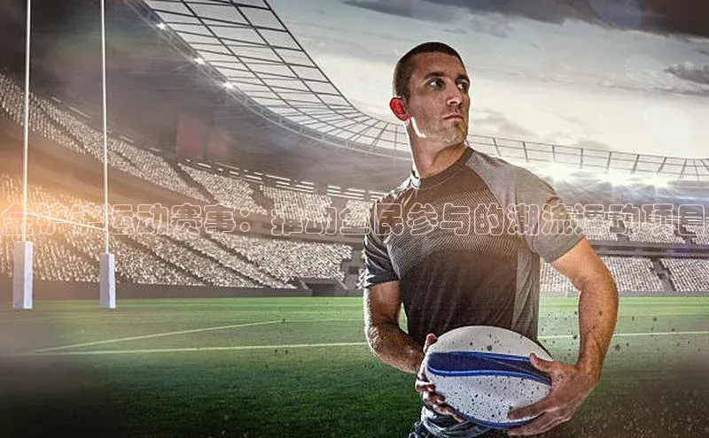 金铲铲运动赛事：推动全民参与的潮流运动项目