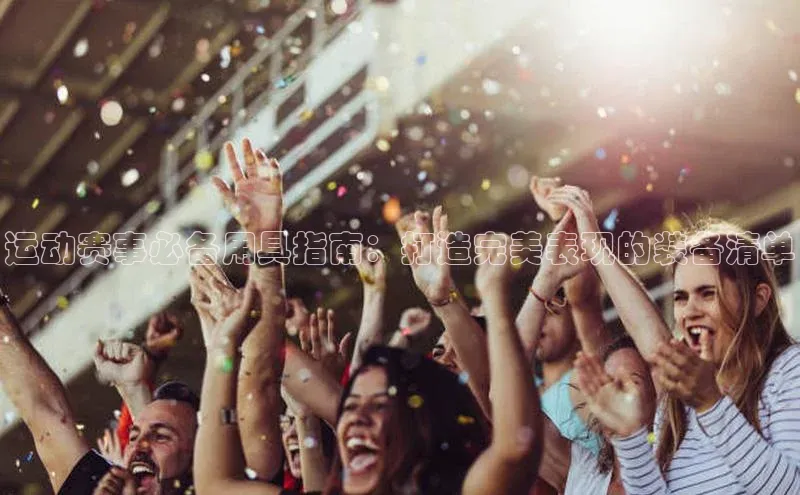 运动赛事必备用具指南：打造完美表现的装备清单