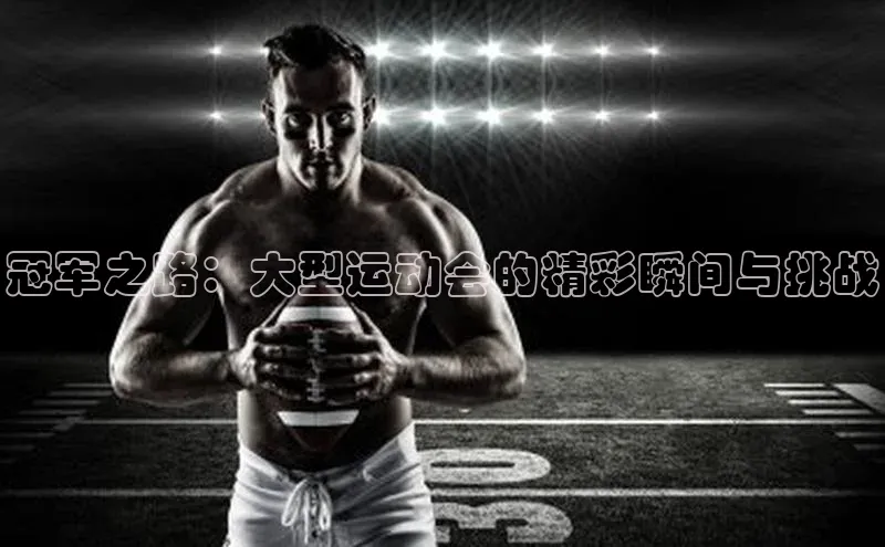 冠军之路：大型运动会的精彩瞬间与挑战