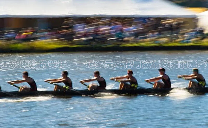 五彩斑斓的赛场：一场多元文化与激情共舞的盛宴