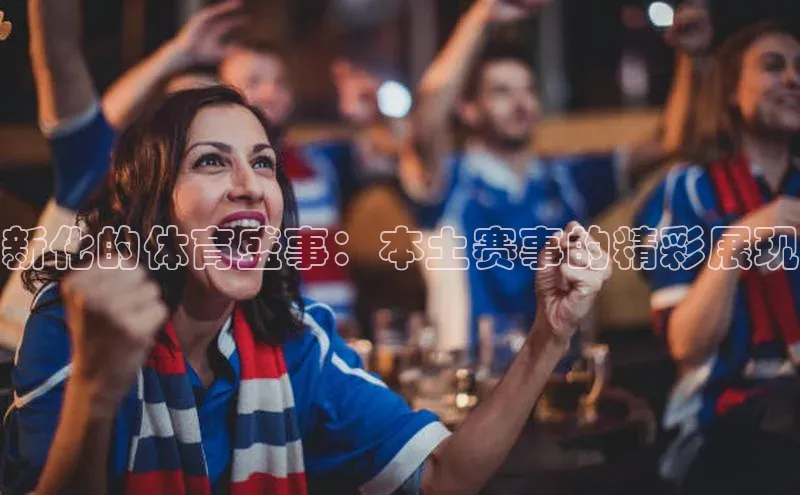 新化的体育盛事：本土赛事的精彩展现