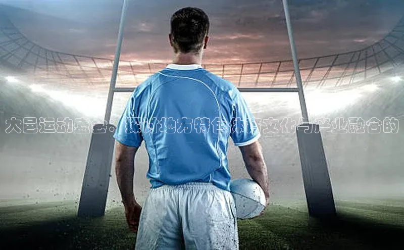 大邑运动盛会：探讨地方特色体育文化与产业融合的