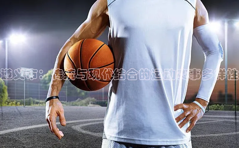 遵义市：传统与现代结合的运动赛事多样性